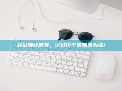 宁波突破赚钱瓶颈，试试这个网赚急先锋!