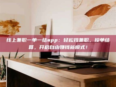 宁波线上兼职一单一结app：轻松找兼职，按单结算，开启自由赚钱新模式！