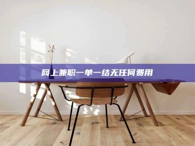 宁波网上兼职一单一结无任何费用