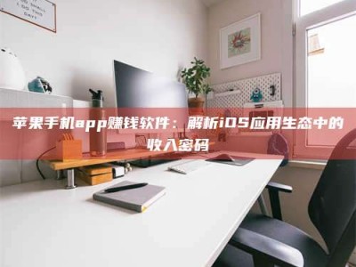 宁波苹果手机app赚钱软件：解析iOS应用生态中的收入密码