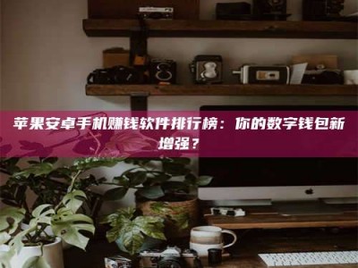 宁波苹果安卓手机赚钱软件排行榜：你的数字钱包新增强？