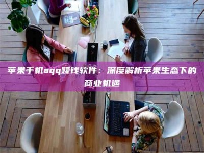 宁波苹果手机aqq赚钱软件：深度解析苹果生态下的商业机遇