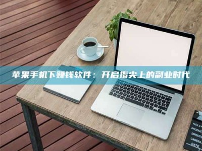 宁波苹果手机下赚钱软件：开启指尖上的副业时代